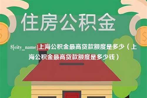 佛山上海公积金最高贷款额度是多少（上海公积金最高贷款额度是多少钱）